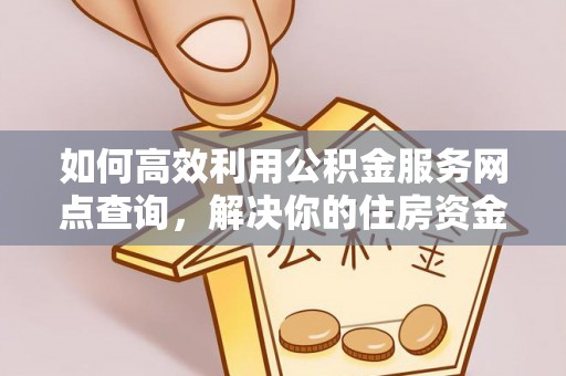 前进如何高效利用公积金服务网点查询，解决你的住房资金难题
