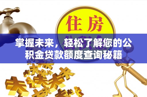 前进掌握未来，轻松了解您的公积金贷款额度查询秘籍