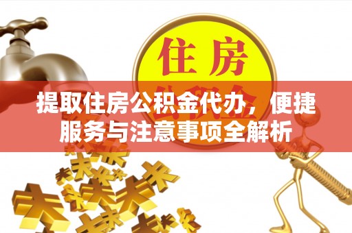 前进提取住房公积金代办，便捷服务与注意事项全解析