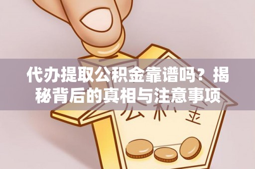 前进代办提取公积金靠谱吗？揭秘背后的真相与注意事项