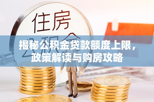 前进揭秘公积金贷款额度上限，政策解读与购房攻略