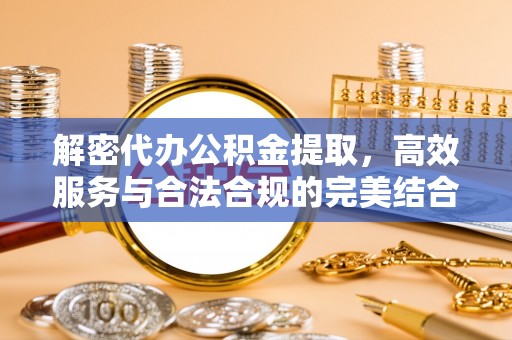 前进解密代办公积金提取，高效服务与合法合规的完美结合