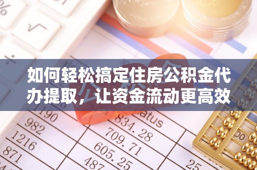 前进如何轻松搞定住房公积金代办提取，让资金流动更高效