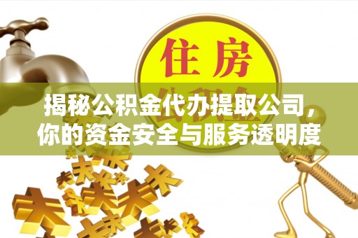 前进揭秘公积金代办提取公司，你的资金安全与服务透明度全解析
