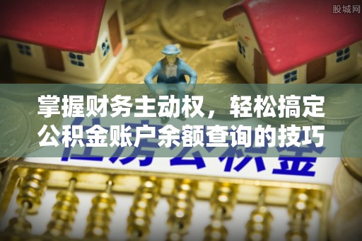 前进掌握财务主动权，轻松搞定公积金账户余额查询的技巧与方法