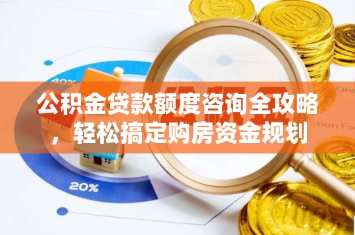 前进公积金贷款额度咨询全攻略，轻松搞定购房资金规划