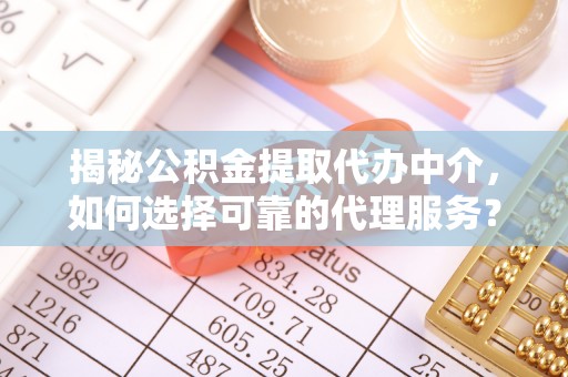 前进揭秘公积金提取代办中介，如何选择可靠的代理服务？