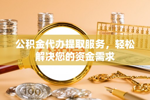 前进公积金代办提取服务，轻松解决您的资金需求