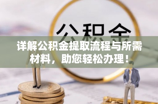 前进详解公积金提取流程与所需材料，助您轻松办理！