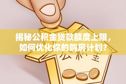 前进揭秘公积金贷款额度上限，如何优化你的购房计划？