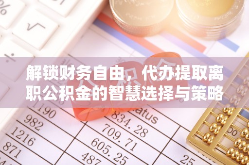 前进解锁财务自由，代办提取离职公积金的智慧选择与策略