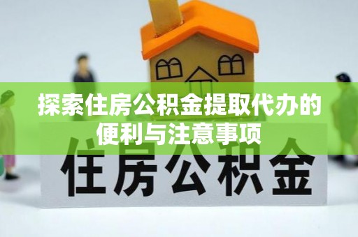 前进探索住房公积金提取代办的便利与注意事项