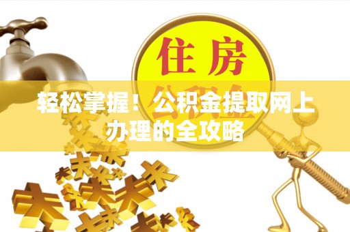 前进轻松掌握！公积金提取网上办理的全攻略