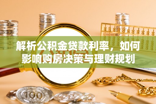 前进解析公积金贷款利率，如何影响购房决策与理财规划