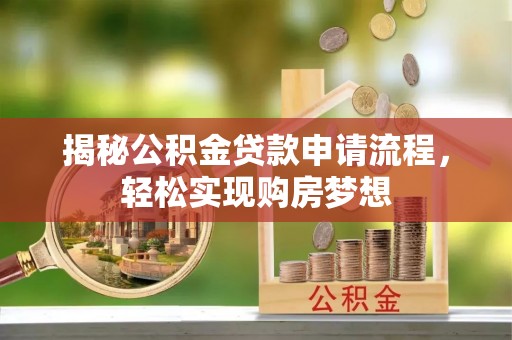 前进揭秘公积金贷款申请流程，轻松实现购房梦想