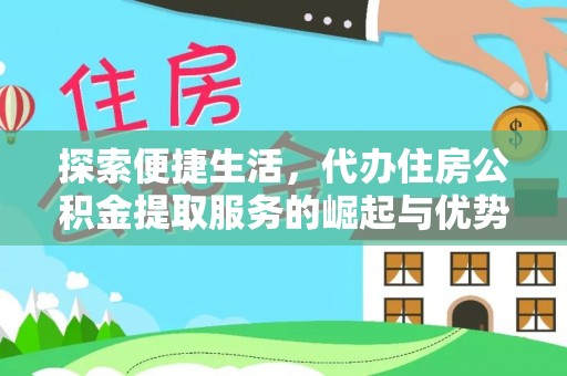 前进探索便捷生活，代办住房公积金提取服务的崛起与优势