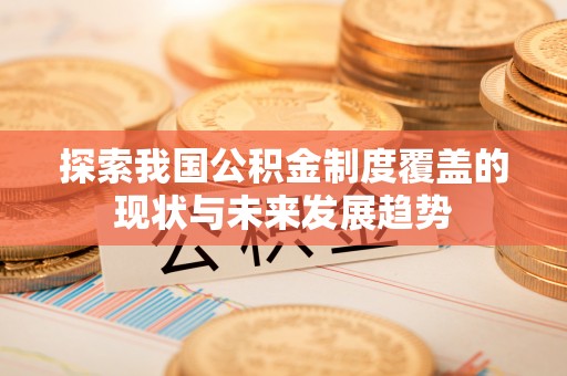 前进探索我国公积金制度覆盖的现状与未来发展趋势