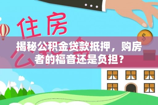 前进揭秘公积金贷款抵押，购房者的福音还是负担？