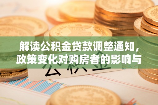 前进解读公积金贷款调整通知，政策变化对购房者的影响与机遇