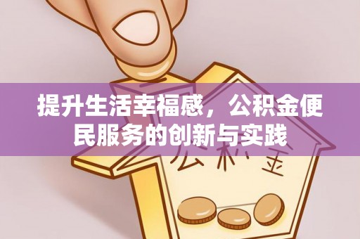 前进提升生活幸福感，公积金便民服务的创新与实践
