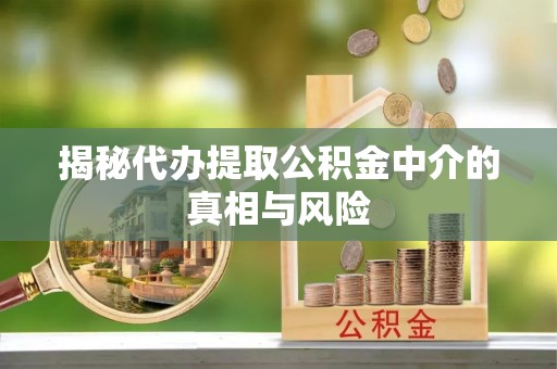 前进揭秘代办提取公积金中介的真相与风险