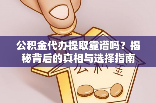 前进公积金代办提取靠谱吗？揭秘背后的真相与选择指南