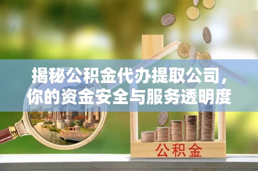 前进揭秘公积金代办提取公司，你的资金安全与服务透明度指南