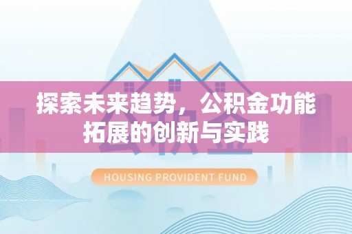 前进探索未来趋势，公积金功能拓展的创新与实践