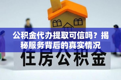 前进公积金代办提取可信吗？揭秘服务背后的真实情况