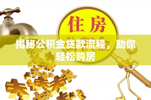 前进揭秘公积金贷款流程，助你轻松购房