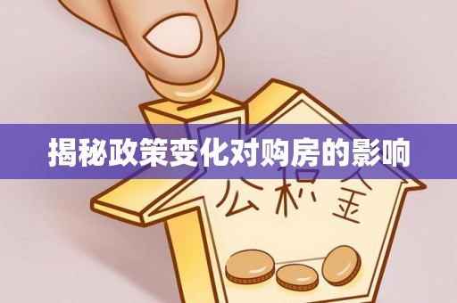 前进揭秘政策变化对购房的影响