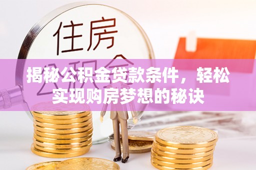 前进揭秘公积金贷款条件，轻松实现购房梦想的秘诀