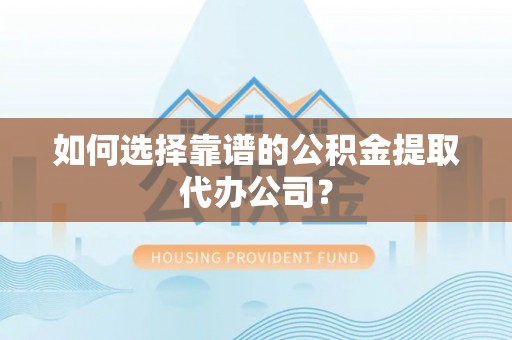 前进如何选择靠谱的公积金提取代办公司？