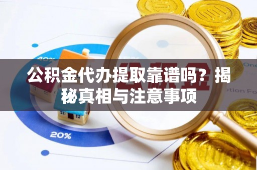 前进公积金代办提取靠谱吗？揭秘真相与注意事项