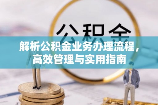 前进解析公积金业务办理流程，高效管理与实用指南
