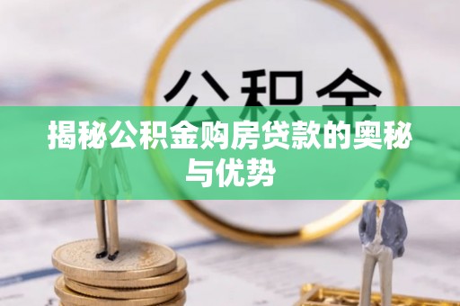 前进揭秘公积金购房贷款的奥秘与优势