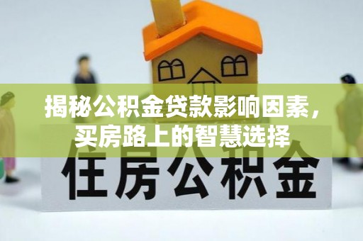 前进揭秘公积金贷款影响因素，买房路上的智慧选择