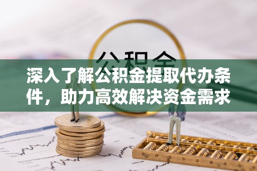前进深入了解公积金提取代办条件，助力高效解决资金需求