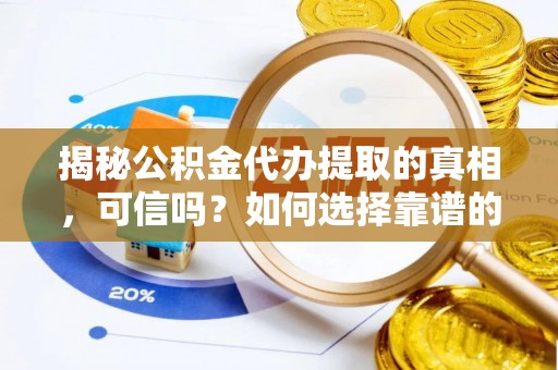 前进揭秘公积金代办提取的真相，可信吗？如何选择靠谱的服务商？
