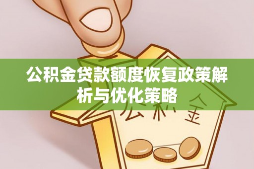 前进公积金贷款额度恢复政策解析与优化策略