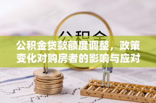 前进公积金贷款额度调整，政策变化对购房者的影响与应对策略