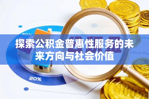 前进探索公积金普惠性服务的未来方向与社会价值