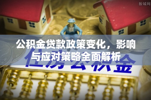前进公积金贷款政策变化，影响与应对策略全面解析