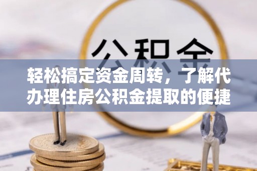 前进轻松搞定资金周转，了解代办理住房公积金提取的便捷之道