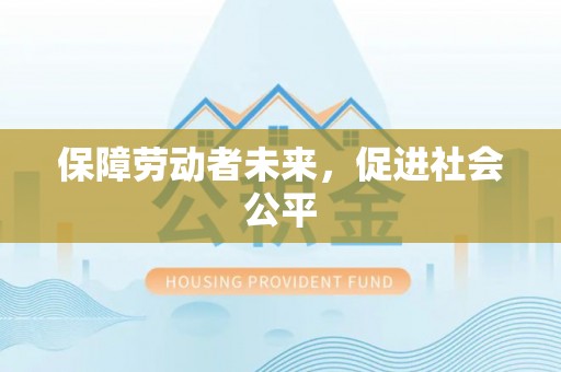 前进保障劳动者未来，促进社会公平