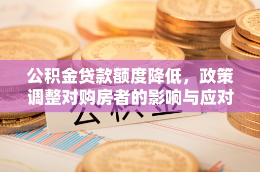 前进公积金贷款额度降低，政策调整对购房者的影响与应对策略