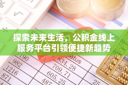 前进探索未来生活，公积金线上服务平台引领便捷新趋势