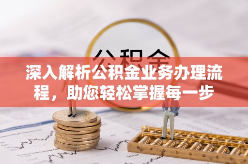 前进深入解析公积金业务办理流程，助您轻松掌握每一步