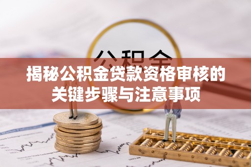 前进揭秘公积金贷款资格审核的关键步骤与注意事项