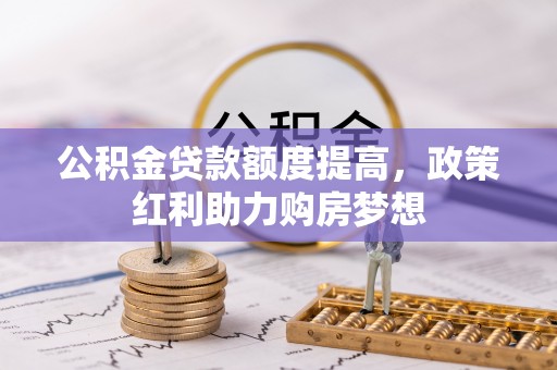 前进公积金贷款额度提高，政策红利助力购房梦想